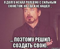 Я долго искал ролевую с сильным сюжетом, но так и не нашёл ... ... поэтому решил создать свою.