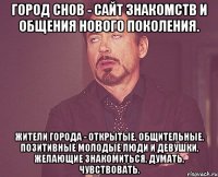 Город Снов - сайт знакомств и общения нового поколения. Жители города - открытые, общительные, позитивные молодые люди и девушки, желающие знакомиться, думать, чувствовать.