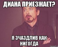 Диана приезжает? Я зчаздлив как нигогда