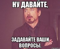 Ну давайте, задавайте ваши вопросы.