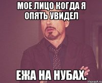 Мое лицо когда я опять увидел Ежа на нубах.