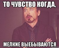 То чувство когда, мелкие выебываются