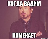 Когда Вадим Намекает