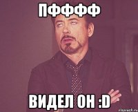 пфффф видел он :D