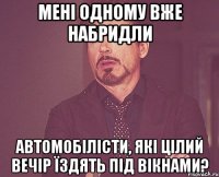 мені одному вже набридли автомобілісти, які цілий вечір їздять під вікнами?