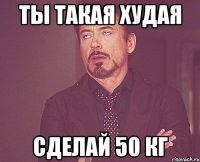 Ты такая худая Сделай 50 кг