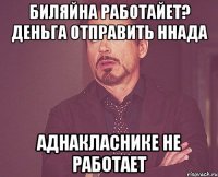 Биляйна работайет? Деньга отправить ннада Аднакласнике не работает