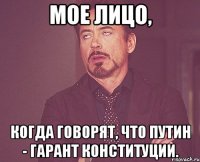 Мое лицо, когда говорят, что Путин - гарант Конституции.