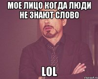 МОЕ ЛИЦО КОГДА ЛЮДИ НЕ знают слово LOL