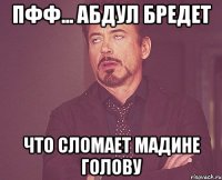 пфф... Абдул бредет что сломает Мадине голову