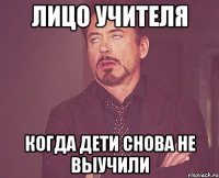 Лицо учителя Когда дети снова не выучили