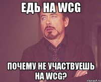 едь на WCG почему не участвуешь на WCG?