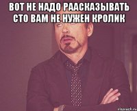 Вот не надо раасказывать сто вам не нужен кролик 