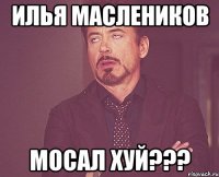 илья маслеников мосал хуй???