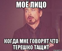 Моё лицо Когда мне говорят,что терешко тащит