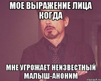 Мое выражение лица когда Мне угрожает неизвестный малыш-аноним