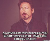  До футбольного открытия Рубин Арены матчем 21 тура 16.03.2014	Рубин:Волга осталось 102 дня !?