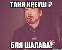 Таня Креуш ? бля шалава!