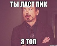 ты ласт пик я топ