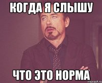 Когда я слышу Что это норма