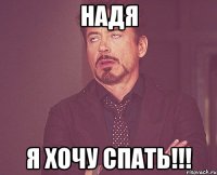 НАДЯ Я ХОЧУ СПАТЬ!!!