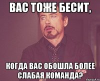 вас тоже бесит, когда вас обошла более слабая команда?