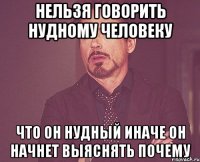 нельзя говорить нудному человеку что он нудный иначе он начнет выяснять почему