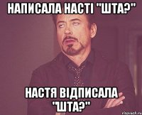 Написала Насті "Шта?" Настя відписала "Шта?"