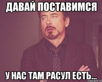 давай поставимся у нас там расул есть...