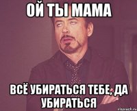 Ой ты мама Всё убираться тебе, да убираться