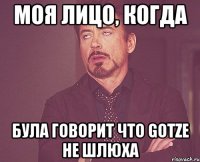 моя лицо, когда була говорит что Gotze не шлюха