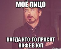 моё лицо когда кто-то просит кофе в ЮП