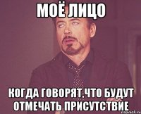 моё лицо когда говорят,что будут отмечать присутствие