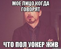 Мое лицо,когда говорят что Пол Уокер жив