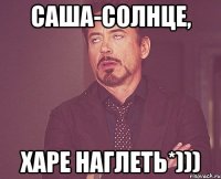 Саша-солнце, харе наглеть*)))