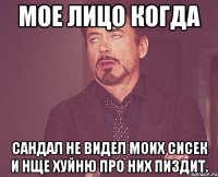 Мое лицо когда Сандал не видел моих сисек и нще хуйню про них пиздит.