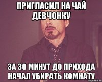 Пригласил на чай девчонку за 30 минут до прихода начал убирать комнату