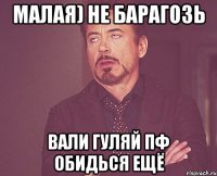 малая) не барагозь вали гуляй пф обидься ещё