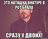 Это Наташка внатуре в рот брала Сразу у двоих!