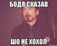 бодя сказав шо не хохол