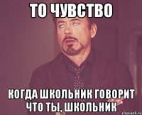 То чувство когда школьник говорит что ты, школьник