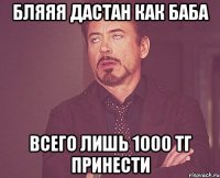 Бляяя Дастан как баба Всего лишь 1000 тг принести