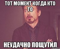 тот момент когда кто то неудачно пощутил