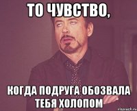 то чувство, когда подруга обозвала тебя холопом