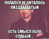 Попался не читалось пиздааааатый Есть смысл ебло слабый ...