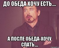 ДО ОБЕДА ХОЧУ ЕСТЬ.... А ПОСЛЕ ОБЕДА-ХОЧУ СПАТЬ....