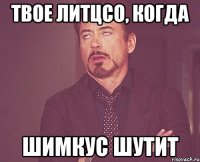 Твое литцсо, когда Шимкус шутит