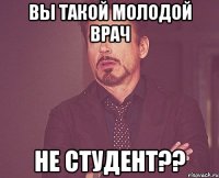 Вы такой молодой врач Не студент??