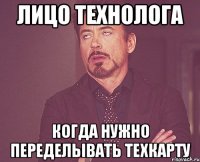 ЛИЦО ТЕХНОЛОГА КОГДА НУЖНО ПЕРЕДЕЛЫВАТЬ ТЕХКАРТУ