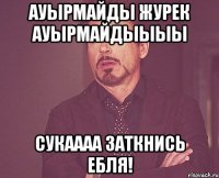 Ауырмайды Журек Ауырмайдыыыы Сукаааа заткнись ебля!